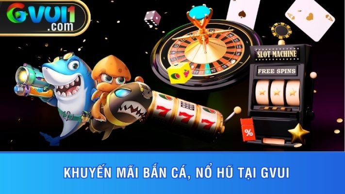 Khuyến Mãi Bắn Cá, Nổ Hũ Tại GVUI