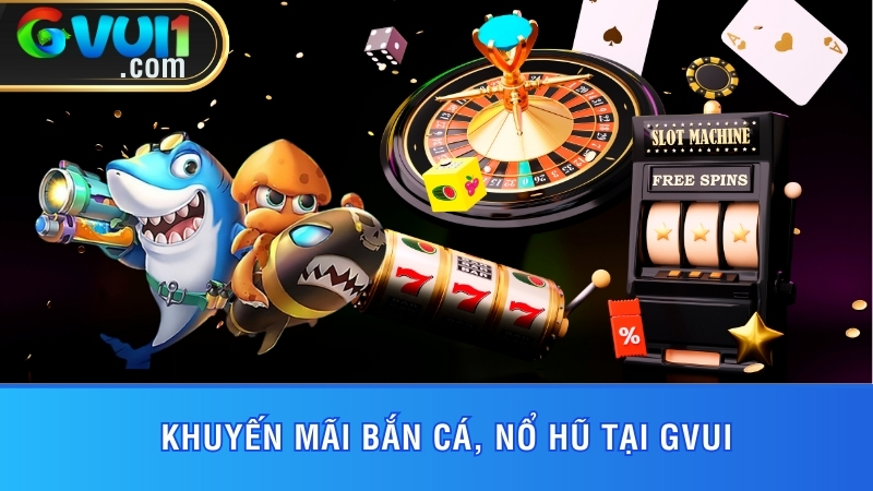 Khuyến Mãi Bắn Cá, Nổ Hũ Tại GVUI